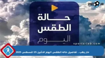 حار رطب.. تفاصيل حالة الطقس اليوم الاثنين 25 أغسطس 2025